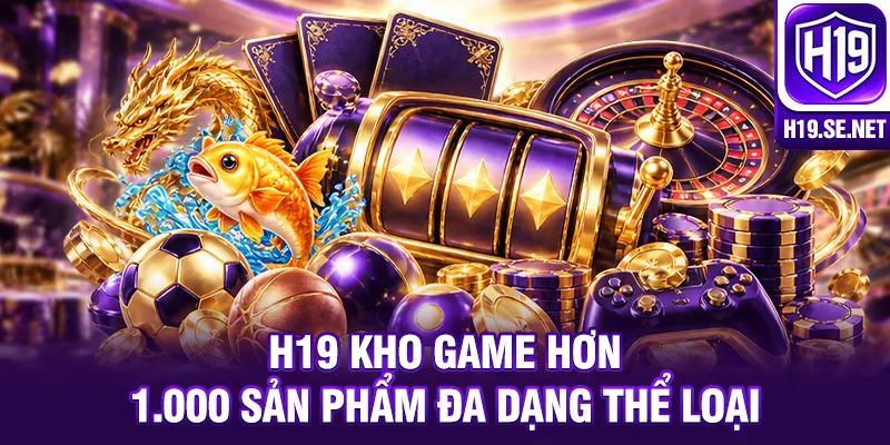 H19 kho game hơn 1.000 sản phẩm đa dạng thể loại
