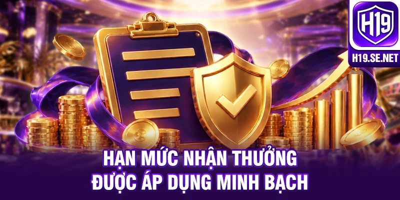 Hạn mức nhận thưởng được áp dụng minh bạch