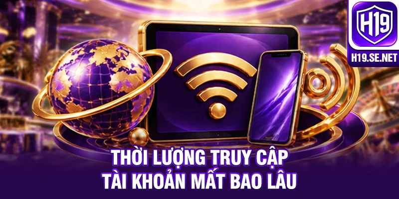 Thời lượng truy cập tài khoản mất bao lâu